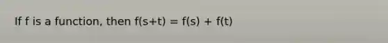 If f is a function, then f(s+t) = f(s) + f(t)