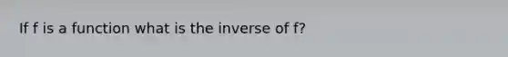 If f is a function what is the inverse of f?