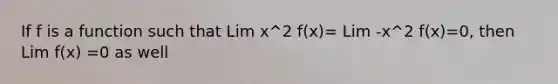 If f is a function such that Lim x^2 f(x)= Lim -x^2 f(x)=0, then Lim f(x) =0 as well