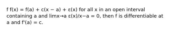 f f(x) = f(a) + c(x − a) + ε(x) for all x in an open interval containing a and limx→a ε(x)/x−a = 0, then f is differentiable at a and f'(a) = c.