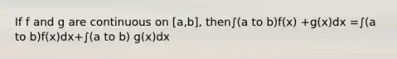 If f and g are continuous on [a,b], then∫(a to b)f(x) +g(x)dx =∫(a to b)f(x)dx+∫(a to b) g(x)dx