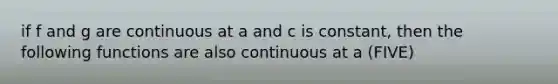 if f and g are continuous at a and c is constant, then the following functions are also continuous at a (FIVE)