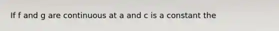 If f and g are continuous at a and c is a constant the