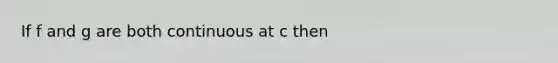 If f and g are both continuous at c then