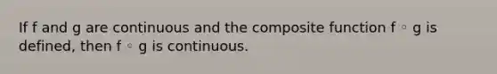 If f and g are continuous and the composite function f ◦ g is defined, then f ◦ g is continuous.