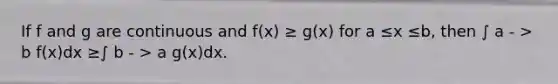 If f and g are continuous and f(x) ≥ g(x) for a ≤x ≤b, then ∫ a - > b f(x)dx ≥∫ b - > a g(x)dx.