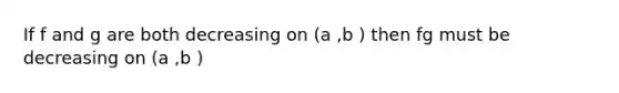 If f and g are both decreasing on (a ,b ) then fg must be decreasing on (a ,b )