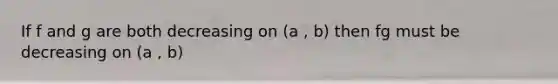 If f and g are both decreasing on (a , b) then fg must be decreasing on (a , b)