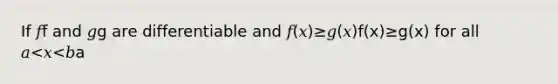 If 𝑓f and 𝑔g are differentiable and 𝑓(𝑥)≥𝑔(𝑥)f(x)≥g(x) for all 𝑎<𝑥<𝑏a<x<b, then 𝑓′(𝑥)≥𝑔′(𝑥)f′(x)≥g′(x) for 𝑎<𝑥<𝑏a<x<b.