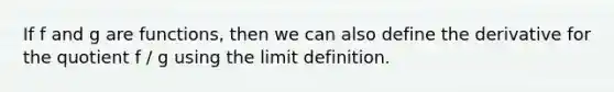 If f and g are functions, then we can also define the derivative for the quotient f / g using the limit definition.