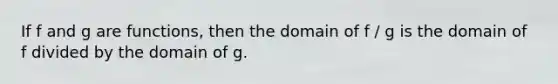 If f and g are functions, then the domain of f / g is the domain of f divided by the domain of g.