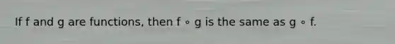 If f and g are functions, then f ∘ g is the same as g ∘ f.