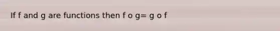 If f and g are functions then f o g= g o f