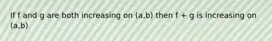 If f and g are both increasing on (a,b) then f + g is increasing on (a,b)