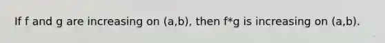 If f and g are increasing on (a,b), then f*g is increasing on (a,b).