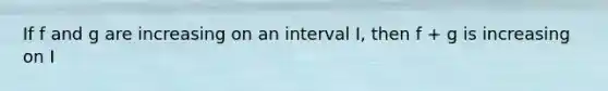 If f and g are increasing on an interval I, then f + g is increasing on I