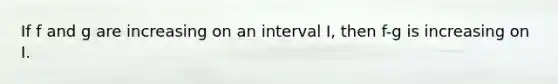 If f and g are increasing on an interval I, then f-g is increasing on I.