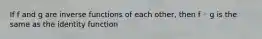 If f and g are inverse functions of each other, then f ◦ g is the same as the identity function