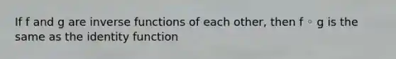 If f and g are inverse functions of each other, then f ◦ g is the same as the identity function