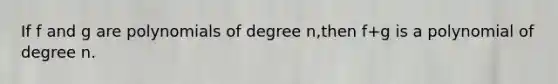 If f and g are polynomials of degree n,then f+g is a polynomial of degree n.