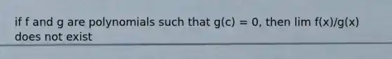 if f and g are polynomials such that g(c) = 0, then lim f(x)/g(x) does not exist