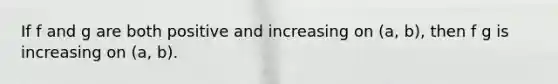 If f and g are both positive and increasing on (a, b), then f g is increasing on (a, b).