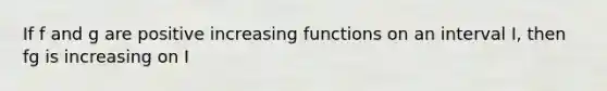 If f and g are positive increasing functions on an interval I, then fg is increasing on I