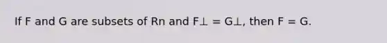 If F and G are subsets of Rn and F⊥ = G⊥, then F = G.