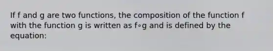 If f and g are two functions, the composition of the function f with the function g is written as f∘g and is defined by the equation: