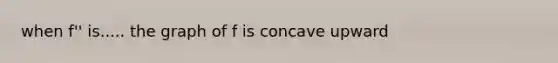 when f'' is..... the graph of f is concave upward