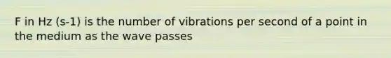 F in Hz (s-1) is the number of vibrations per second of a point in the medium as the wave passes