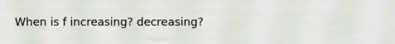 When is f increasing? decreasing?