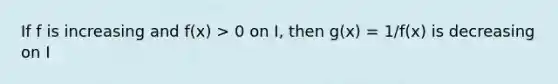 If f is increasing and f(x) > 0 on I, then g(x) = 1/f(x) is decreasing on I