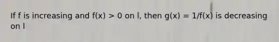 If f is increasing and f(x) > 0 on l, then g(x) = 1/f(x) is decreasing on l