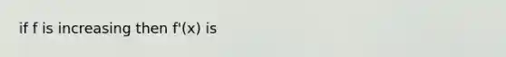 if f is increasing then f'(x) is
