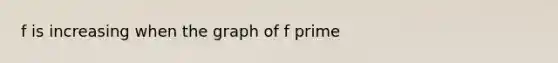 f is increasing when the graph of f prime