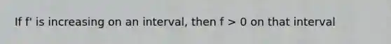 If f' is increasing on an interval, then f > 0 on that interval