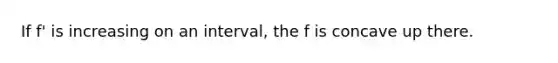 If f' is increasing on an interval, the f is concave up there.