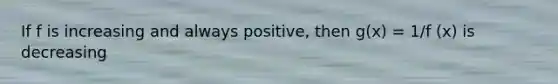 If f is increasing and always positive, then g(x) = 1/f (x) is decreasing