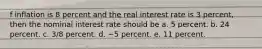 f inflation is 8 percent and the real interest rate is 3 percent, then the nominal interest rate should be a. 5 percent. b. 24 percent. c. 3/8 percent. d. −5 percent. e. 11 percent.