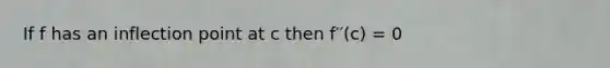 If f has an inflection point at c then f′′(c) = 0