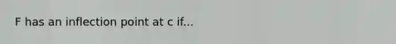 F has an inflection point at c if...