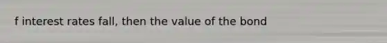 f interest rates fall, then the value of the bond