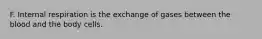 F. Internal respiration is the exchange of gases between the blood and the body cells.