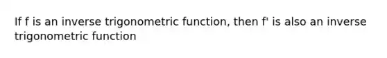 If f is an inverse trigonometric function, then f' is also an inverse trigonometric function