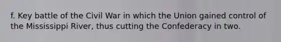 f. Key battle of the Civil War in which the Union gained control of the Mississippi River, thus cutting the Confederacy in two.