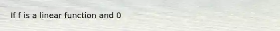 If f is a linear function and 0<a<b, then integral: a,b f"(x) dx = A. 0 B. 1 C. ab/2 D. b-a E. (b^2 - a^2)/2