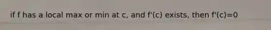 if f has a local max or min at c, and f'(c) exists, then f'(c)=0