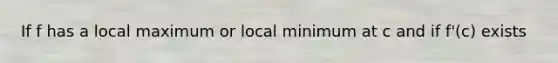 If f has a local maximum or local minimum at c and if f'(c) exists