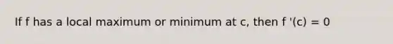 If f has a local maximum or minimum at c, then f '(c) = 0